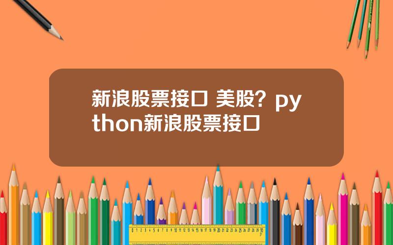 新浪股票接口 美股？python新浪股票接口